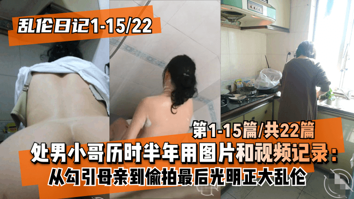 【乱伦日记1-15│22】处男小哥历时半年用图片和视频记录：从勾引母亲到偷拍最后光明正大乱伦~第1-15篇共22篇︱T